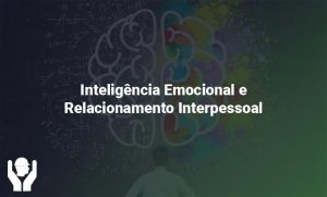 Inteligência Emocional e Relacionamento Interpessoal